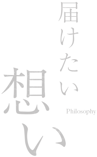 Philosophy 想い